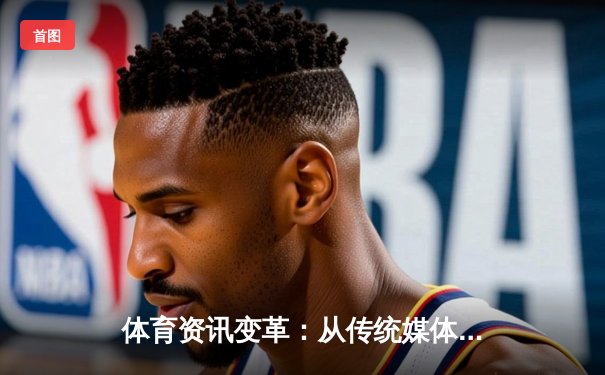 体育资讯变革：从传统媒体到数字时代的沉浸式体验演进