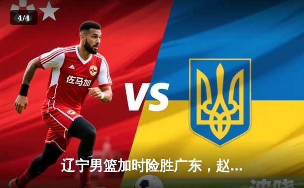 辽宁男篮加时险胜广东，赵继伟33分导演逆转好戏 - 4
