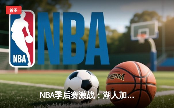 NBA季后赛激战：湖人加时逆转掘金，詹姆斯关键三分定乾坤