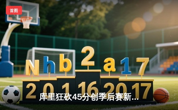 库里狂砍45分创季后赛新高，勇士加时险胜凯尔特人扳平总比分