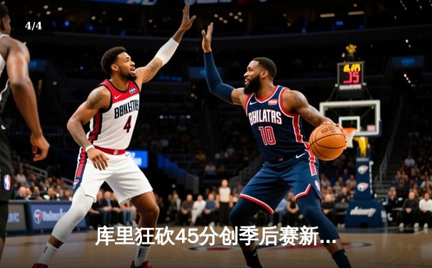 库里狂砍45分创季后赛新高，勇士加时险胜凯尔特人扳平总比分 - 4
