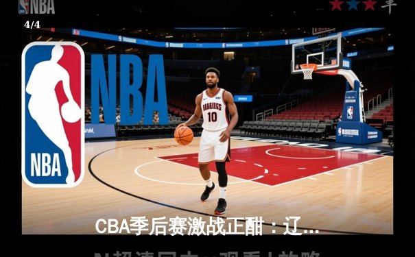 CBA季后赛激战正酣：辽宁本钢逆转广东宏远挺进总决赛 - 4