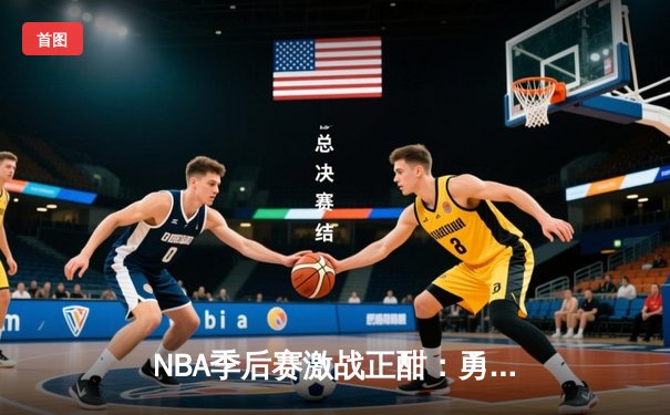NBA季后赛激战正酣：勇士主场逆转掘金，库里38分导演20分大逆转