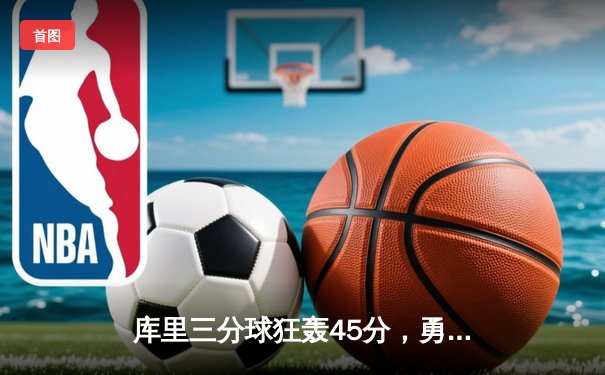 库里三分球狂轰45分，勇士加时险胜凯尔特人扳平总决赛